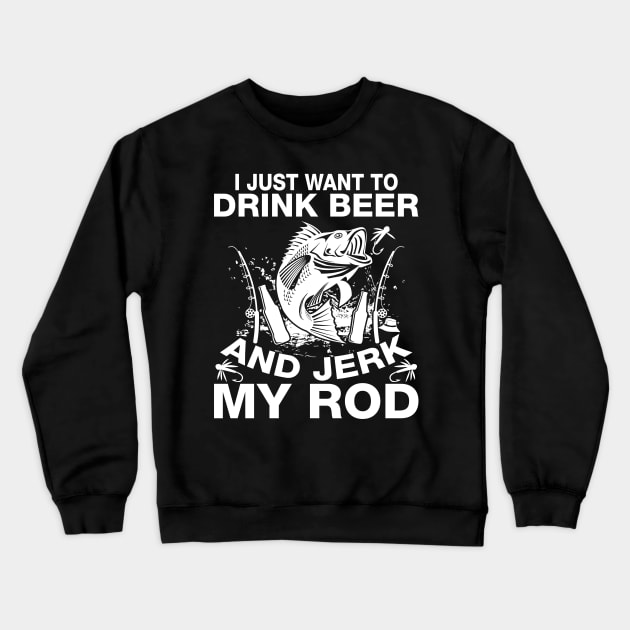 I Just Want To Drink Beer And Jerk My Rod Crewneck Sweatshirt by teestore_24